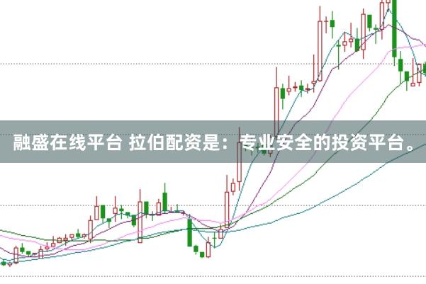融盛在线平台 拉伯配资是：专业安全的投资平台。
