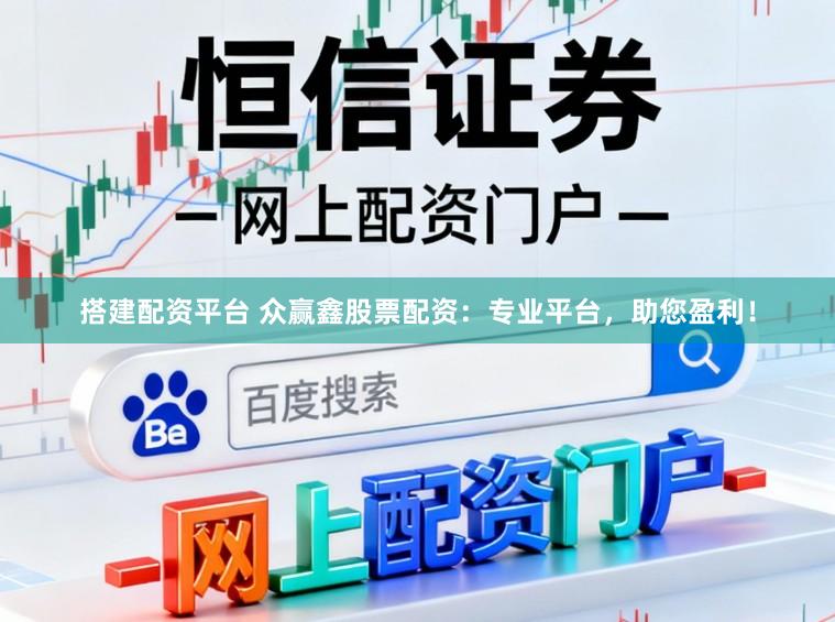 搭建配资平台 众赢鑫股票配资：专业平台，助您盈利！