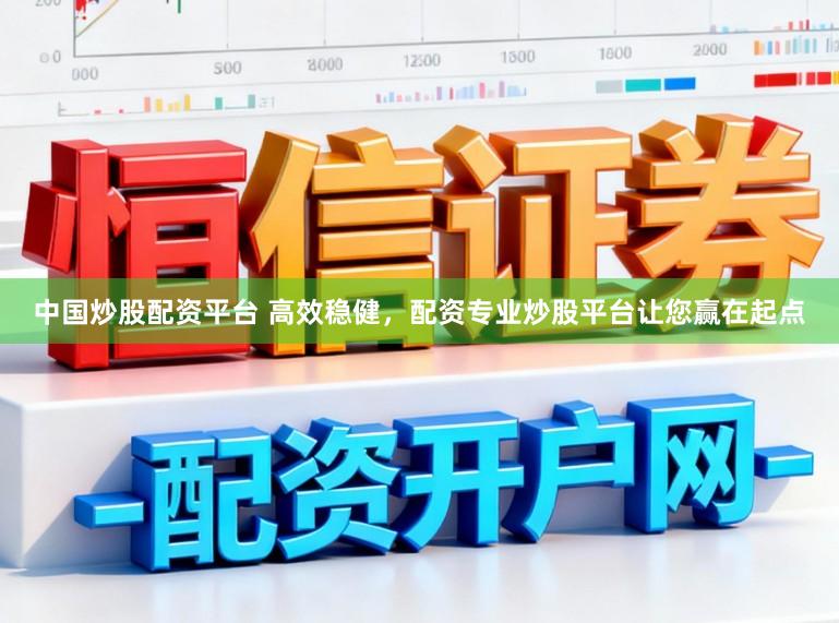 中国炒股配资平台 高效稳健,配资专业炒股平台让您赢在起点