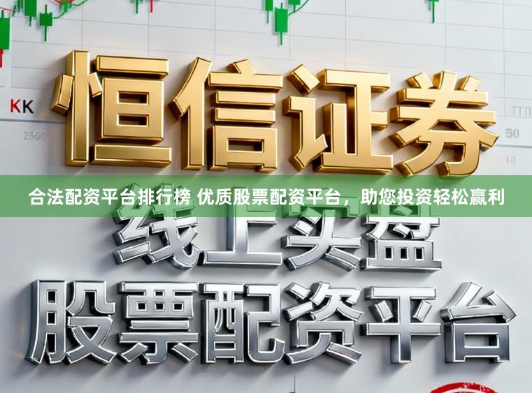合法配资平台排行榜 优质股票配资平台,助您投资轻松赢利