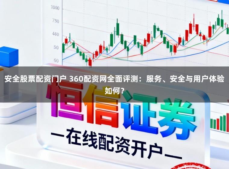 安全股票配资门户 360配资网全面评测:服务、安全与用户体验如何?