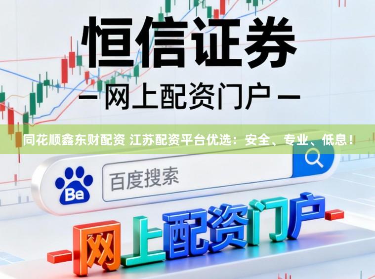 同花顺鑫东财配资 江苏配资平台优选:安全、专业、低息!