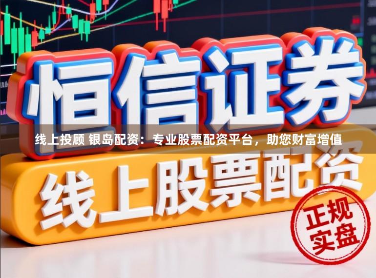 线上投顾 银岛配资：专业股票配资平台，助您财富增值