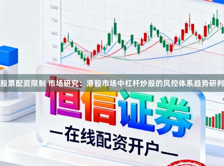 股票配资限制 市场研究:港股市场中杠杆炒股的风控体系趋势研判