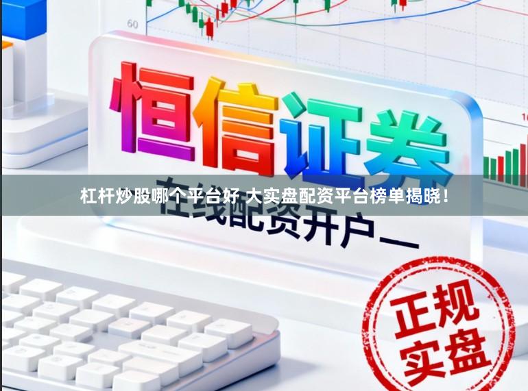 杠杆炒股哪个平台好 大实盘配资平台榜单揭晓!