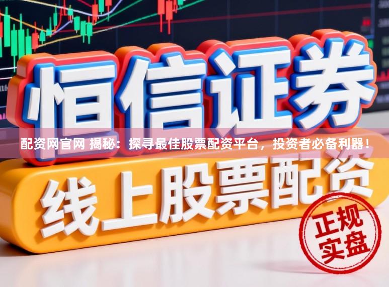 配资网官网 揭秘:探寻最佳股票配资平台,投资者必备利器!