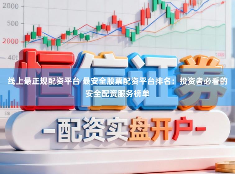 线上最正规配资平台 最安全股票配资平台排名:投资者必看的安全配资服务榜单