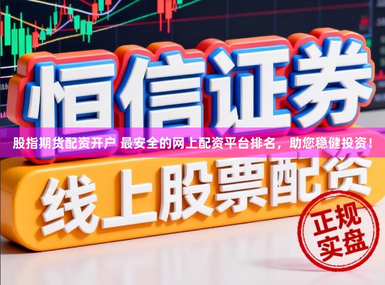股指期货配资开户 最安全的网上配资平台排名，助您稳健投资！