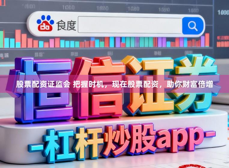 股票配资证监会 把握时机，现在股票配资，助你财富倍增