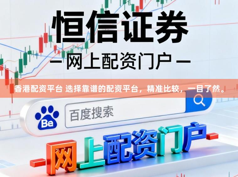 香港配资平台 选择靠谱的配资平台，精准比较，一目了然。