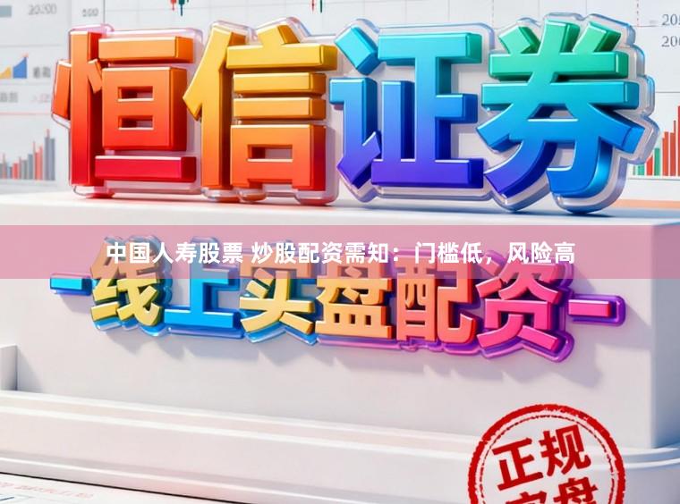 中国人寿股票 炒股配资需知：门槛低，风险高