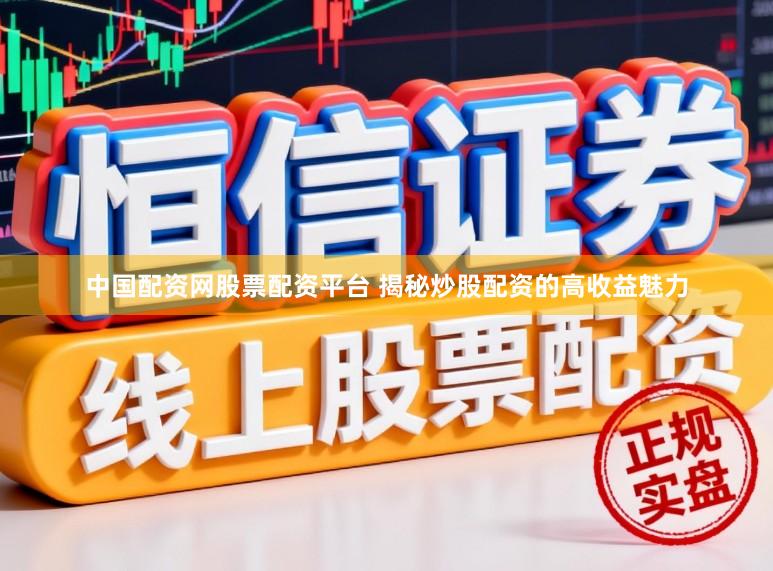 中国配资网股票配资平台 揭秘炒股配资的高收益魅力