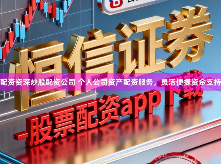 配资资深炒股配资公司 个人公司资产配资服务，灵活便捷资金支持