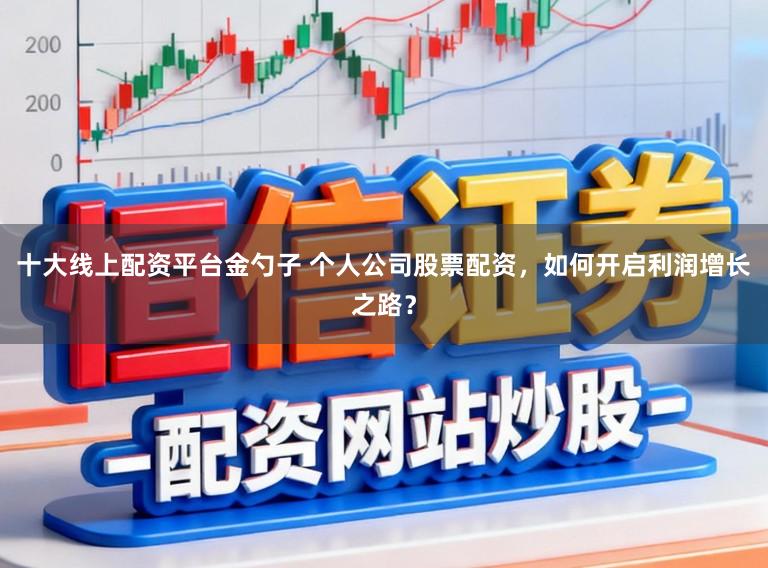 十大线上配资平台金勺子 个人公司股票配资，如何开启利润增长之路？