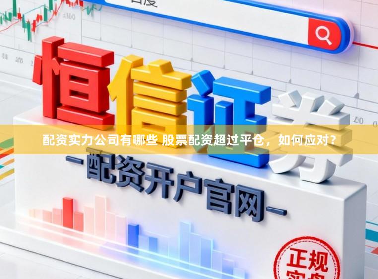 配资实力公司有哪些 股票配资超过平仓，如何应对？
