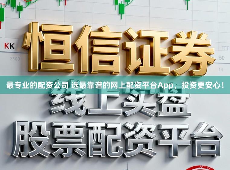 最专业的配资公司 选最靠谱的网上配资平台App，投资更安心！
