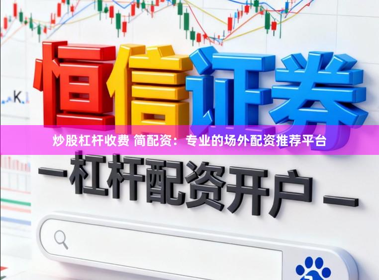 炒股杠杆收费 简配资:专业的场外配资推荐平台