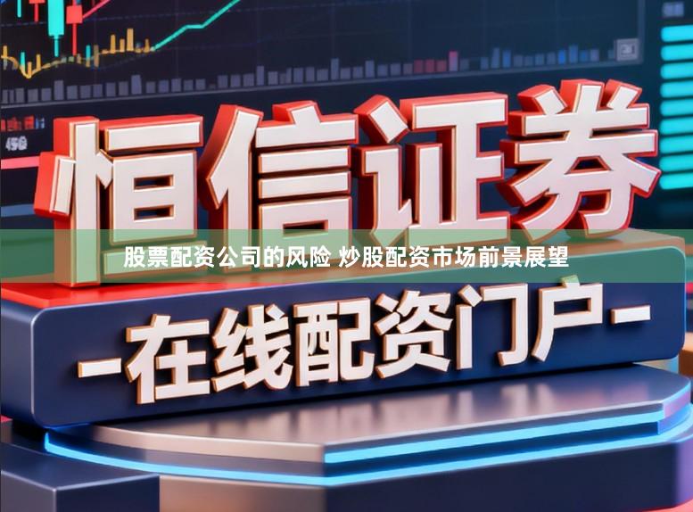 股票配资公司的风险 炒股配资市场前景展望