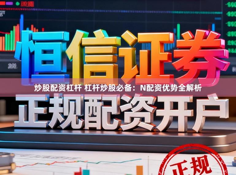 炒股配资杠杆 杠杆炒股必备:N配资优势全解析