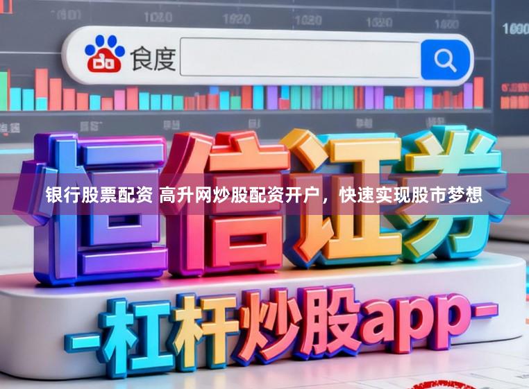 银行股票配资 高升网炒股配资开户，快速实现股市梦想