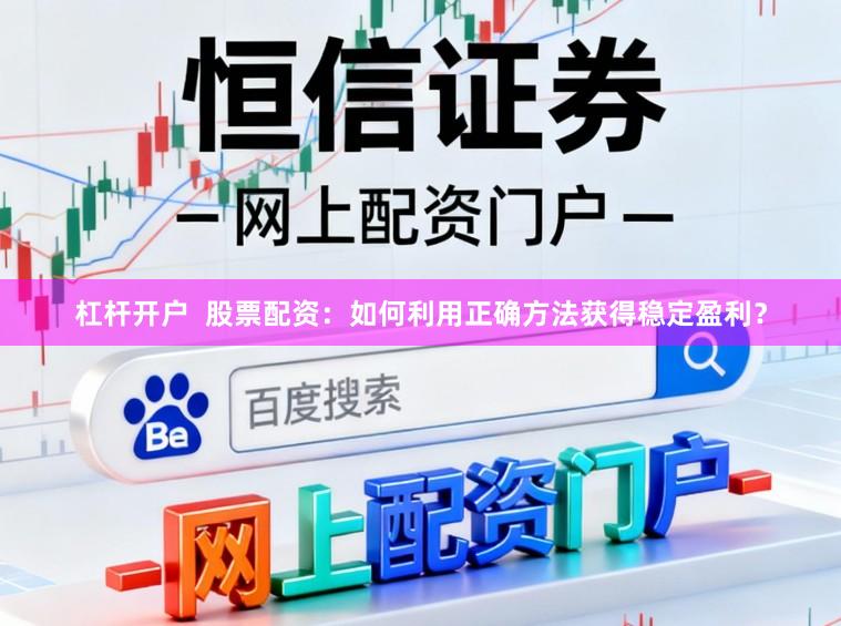 杠杆开户  股票配资：如何利用正确方法获得稳定盈利？