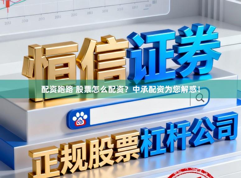 配资跑路 股票怎么配资？中承配资为您解惑！