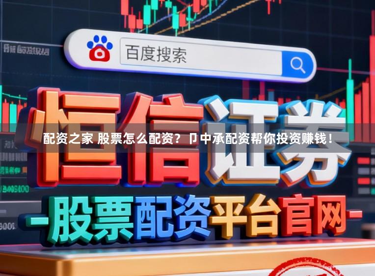 配资之家 股票怎么配资？卩中承配资帮你投资赚钱！