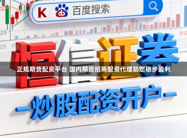 正规期货配资平台 国内期货招商配资代理助您稳步盈利