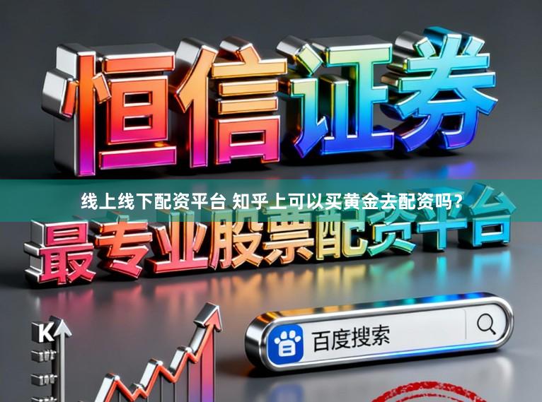 线上线下配资平台 知乎上可以买黄金去配资吗？
