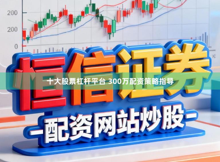 十大股票杠杆平台 300万配资策略指导