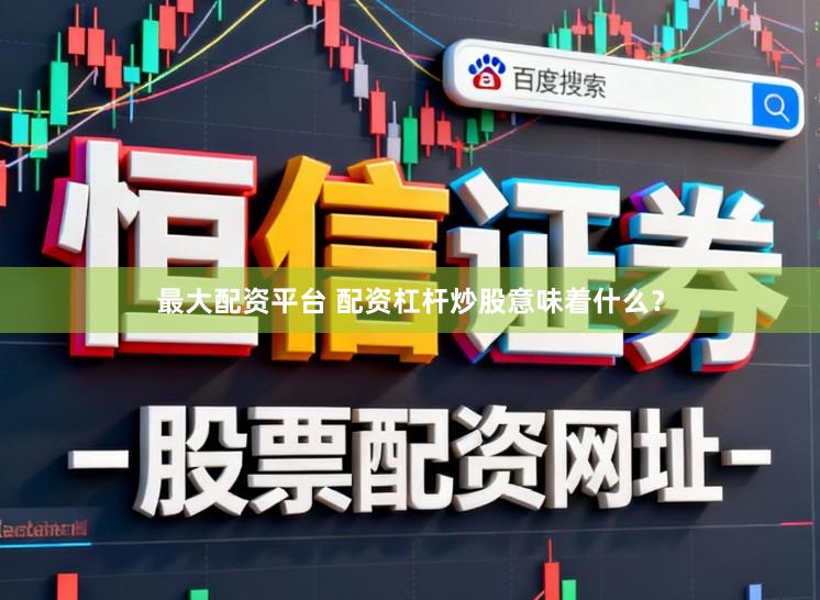 最大配资平台 配资杠杆炒股意味着什么？