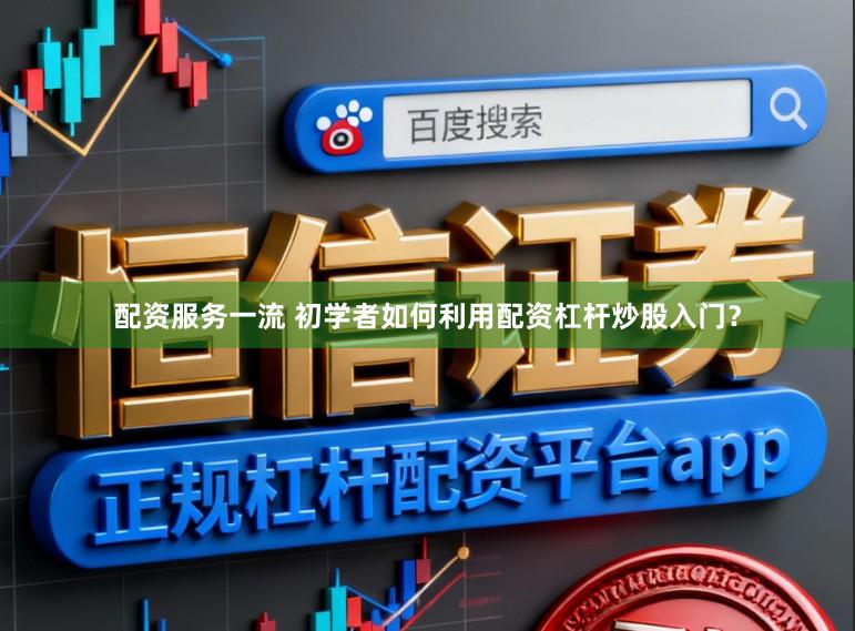 配资服务一流 初学者如何利用配资杠杆炒股入门？
