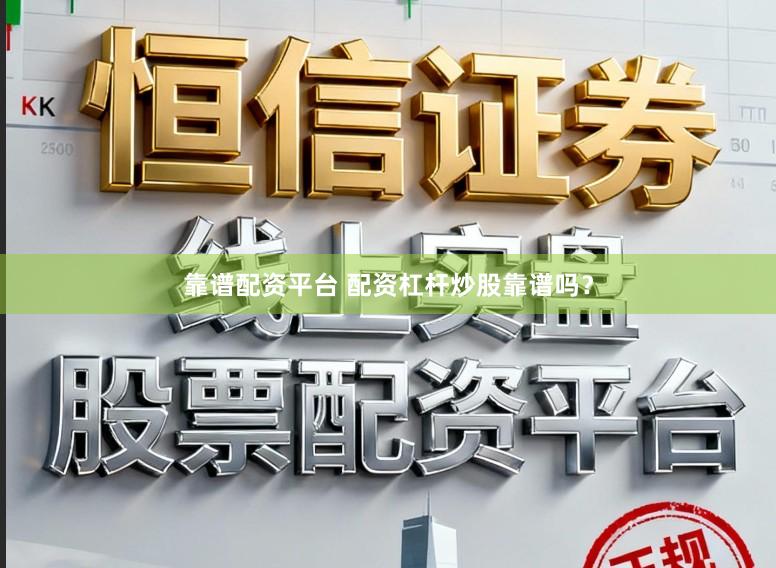 靠谱配资平台 配资杠杆炒股靠谱吗？