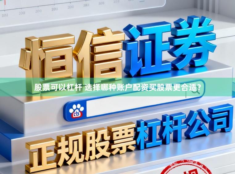 股票可以杠杆 选择哪种账户配资买股票更合适？