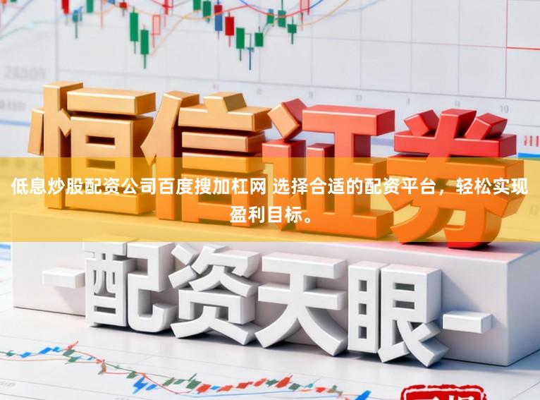低息炒股配资公司百度搜加杠网 选择合适的配资平台，轻松实现盈利目标。