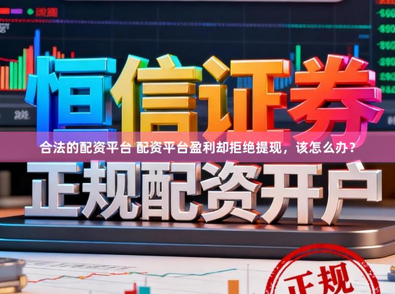 合法的配资平台 配资平台盈利却拒绝提现，该怎么办？