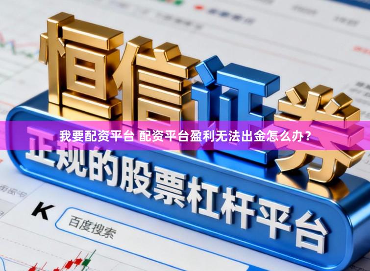 我要配资平台 配资平台盈利无法出金怎么办？