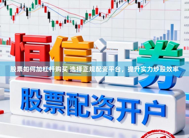 股票如何加杠杆购买 选择正规配资平台，提升实力炒股效率