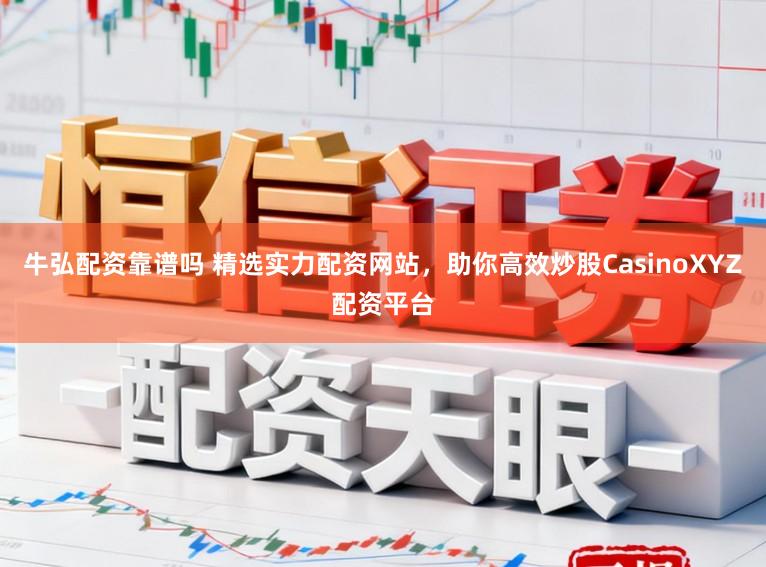 牛弘配资靠谱吗 精选实力配资网站，助你高效炒股CasinoXYZ配资平台