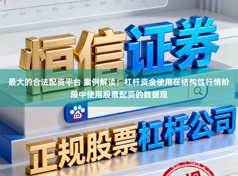 最大的合法配资平台 案例解读：杠杆资金使用在结构性行情阶段中使用股票配资的数据观