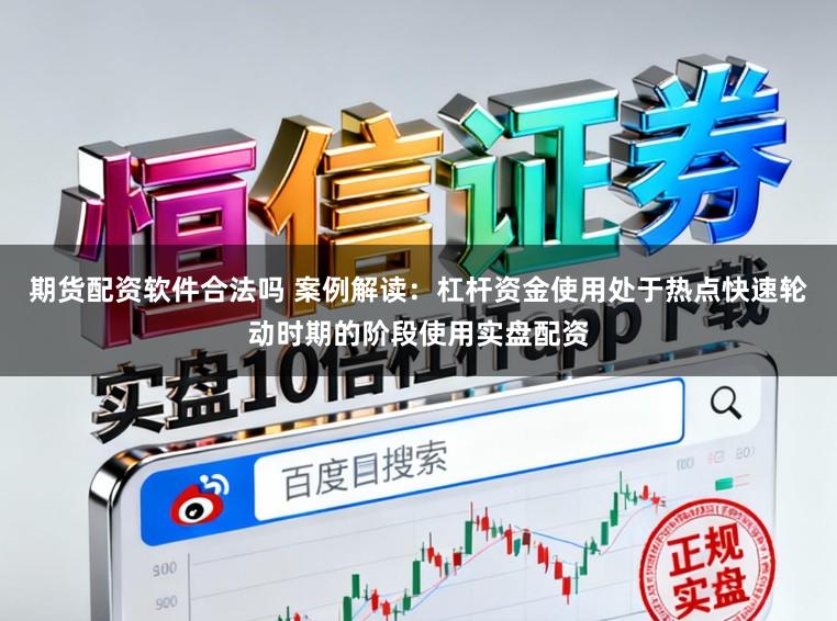期货配资软件合法吗 案例解读：杠杆资金使用处于热点快速轮动时期的阶段使用实盘配资