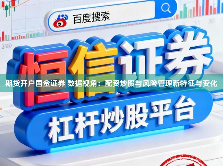 期货开户国金证券 数据视角：配资炒股与风险管理新特征与变化