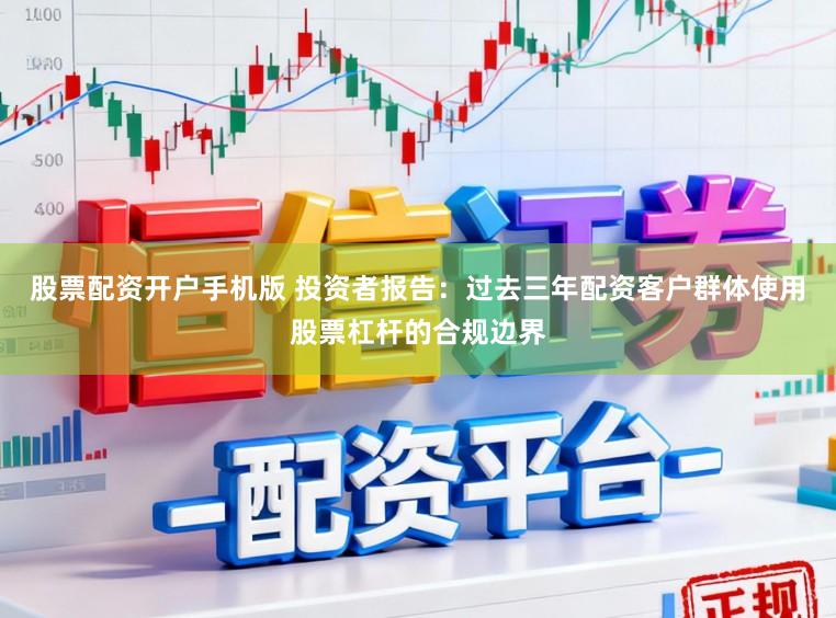 股票配资开户手机版 投资者报告：过去三年配资客户群体使用股票杠杆的合规边界