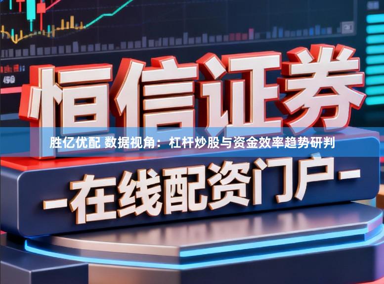 胜亿优配 数据视角：杠杆炒股与资金效率趋势研判