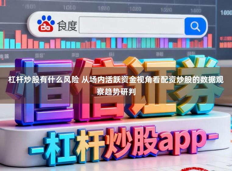 杠杆炒股有什么风险 从场内活跃资金视角看配资炒股的数据观察趋势研判