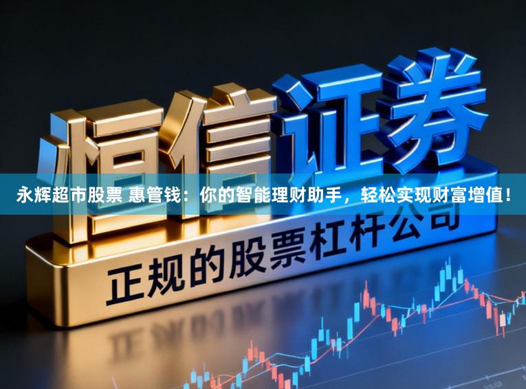 永辉超市股票 惠管钱：你的智能理财助手，轻松实现财富增值！