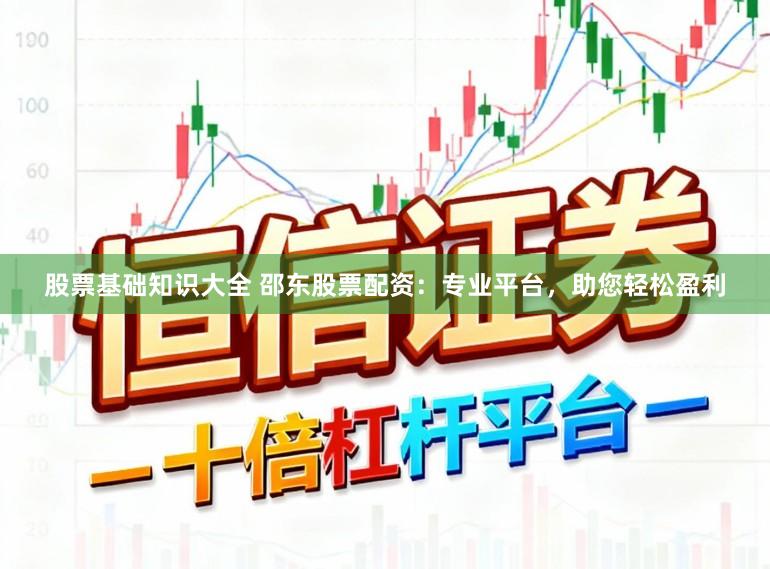 股票基础知识大全 邵东股票配资：专业平台，助您轻松盈利