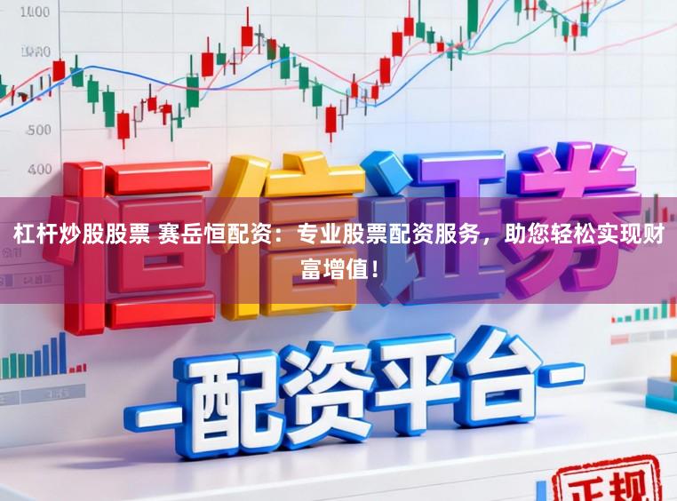 杠杆炒股股票 赛岳恒配资：专业股票配资服务，助您轻松实现财富增值！