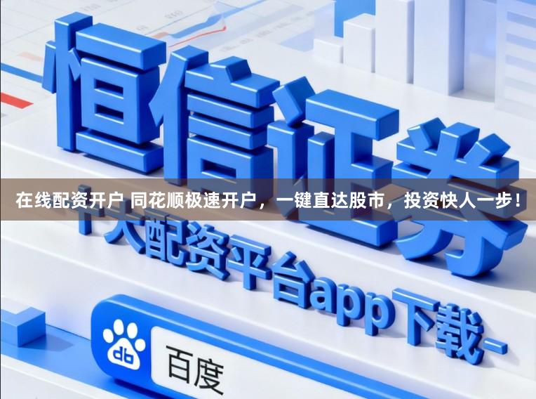在线配资开户 同花顺极速开户，一键直达股市，投资快人一步！