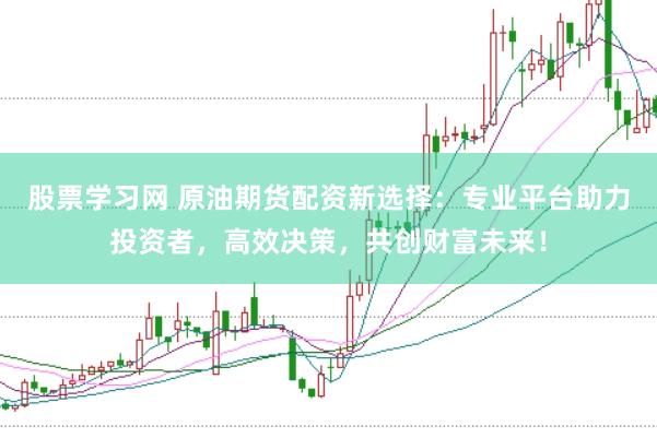 股票学习网 原油期货配资新选择：专业平台助力投资者，高效决策，共创财富未来！